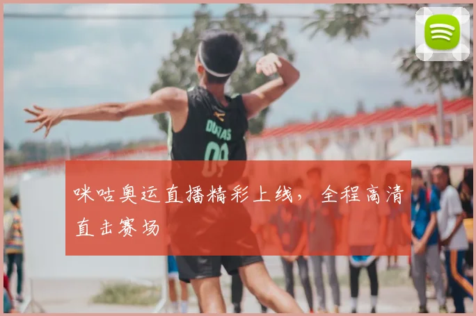 咪咕奥运直播精彩上线，全程高清直击赛场