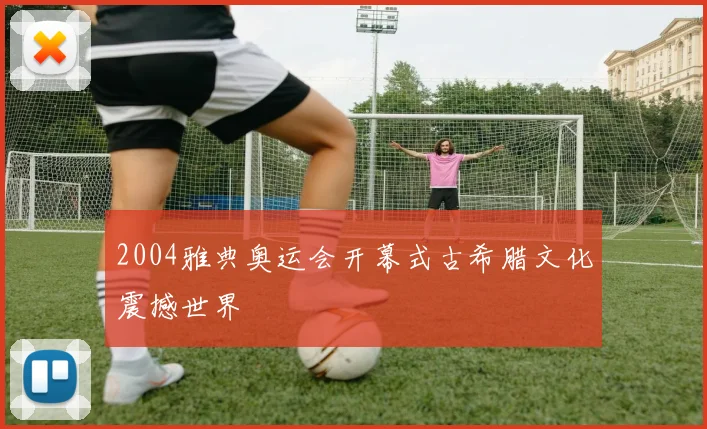 2004雅典奥运会开幕式古希腊文化震撼世界