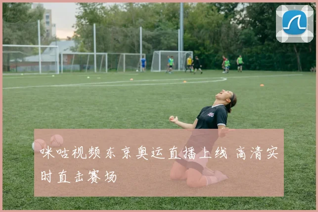 咪咕视频东京奥运直播上线 高清实时直击赛场