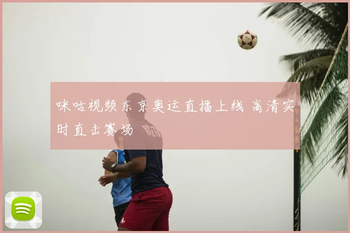 咪咕视频东京奥运直播上线 高清实时直击赛场