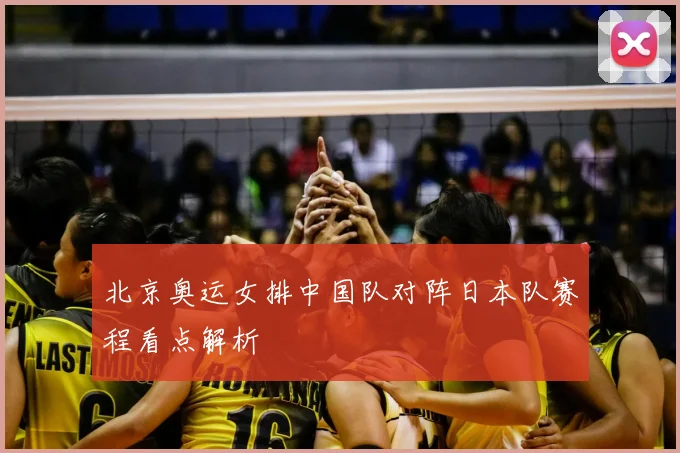 北京奥运女排中国队对阵日本队赛程看点解析