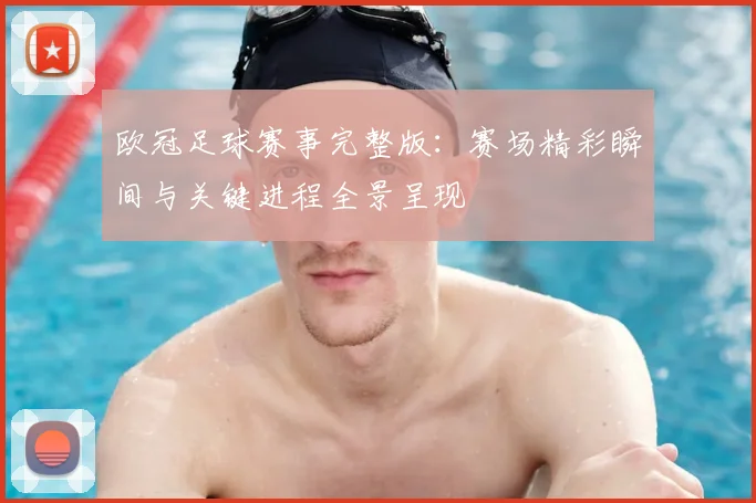 欧冠足球赛事完整版:赛场精彩瞬间与关键进程全景呈现