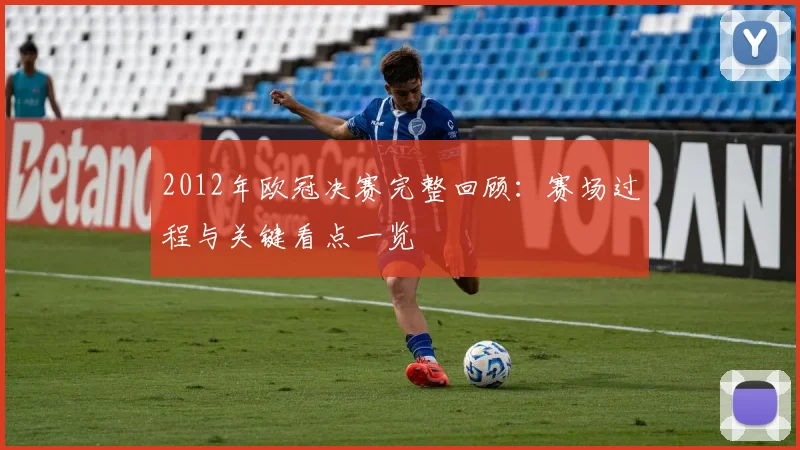 2012年欧冠决赛完整回顾：赛场过程与关键看点一览