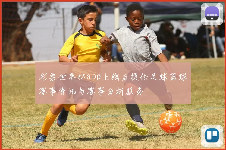 彩票世界杯app上线后提供足球篮球赛事资讯与赛事分析服务