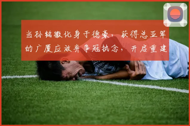 当孙铭徽化身于德豪，获得总亚军的广厦应放弃争冠执念，开启重建