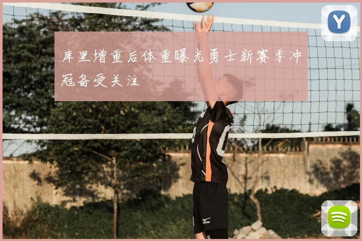 库里增重后体重曝光勇士新赛季冲冠备受关注