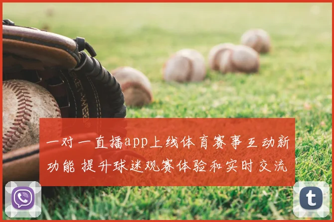 一对一直播app上线体育赛事互动新功能 提升球迷观赛体验和实时交流效率