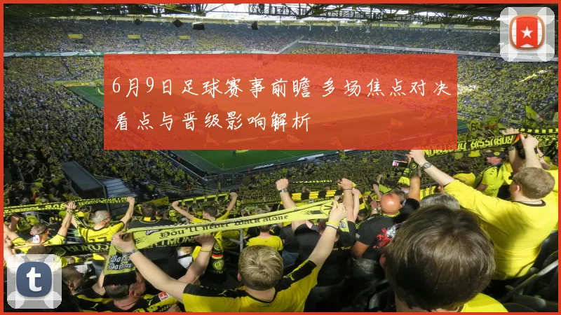 6月9日足球赛事前瞻 多场焦点对决看点与晋级影响解析