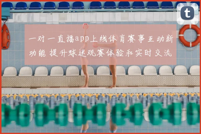 一对一直播app上线体育赛事互动新功能 提升球迷观赛体验和实时交流效率