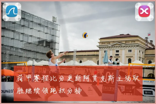荷甲赛程比分更新阿贾克斯主场取胜继续领跑积分榜