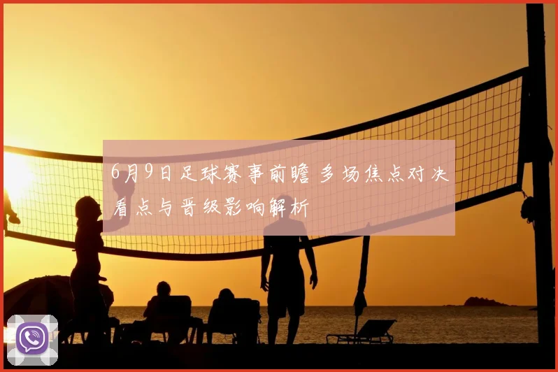 6月9日足球赛事前瞻 多场焦点对决看点与晋级影响解析