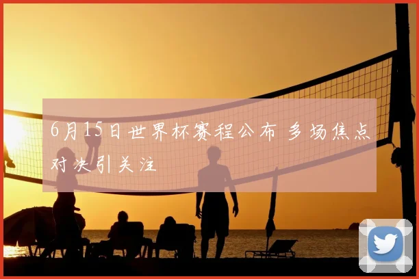 6月15日世界杯赛程公布 多场焦点对决引关注