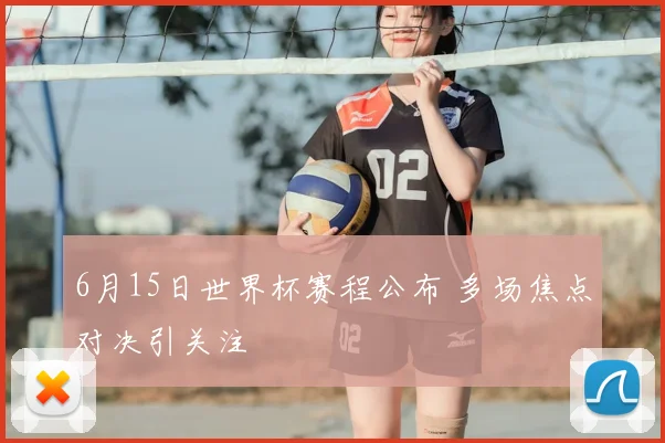 6月15日世界杯赛程公布 多场焦点对决引关注