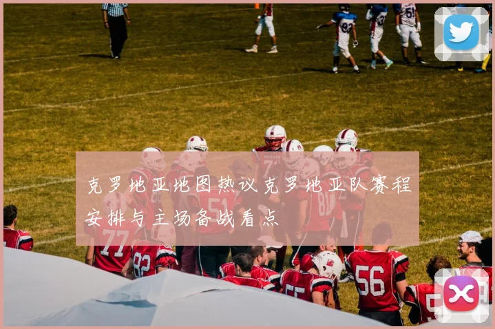 克罗地亚地图热议克罗地亚队赛程安排与主场备战看点